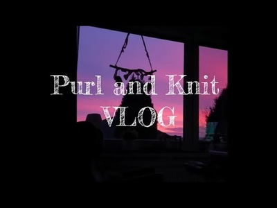 Purl and Knit VLOG