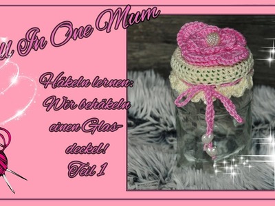Häkeln lernen - Glasdeckel behäkeln Teil 1