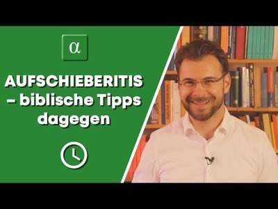 ⏲ AUFSCHIEBERITIS – biblische Tipps dagegen