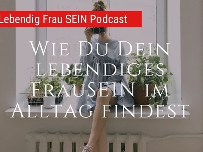 Wie Du Dein lebendiges FrauSEIN im Alltag findest | Lebendig FrauSEIN #Embodiment