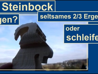 3D Steinbock - das seltsame Ergebnis(2.3) des 2. Sägeschnitts. Was nun: Schleifen oder Sägen?