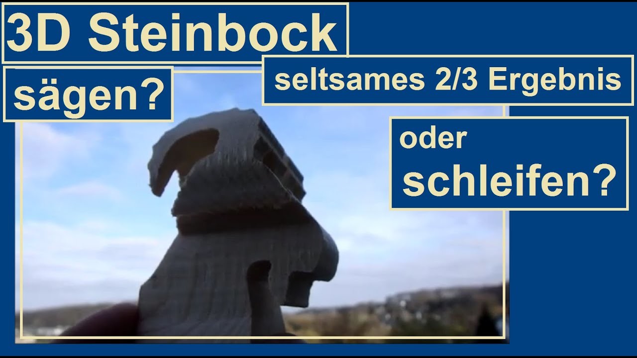 3D Steinbock - das seltsame Ergebnis(2.3) des 2. Sägeschnitts. Was nun: Schleifen oder Sägen?